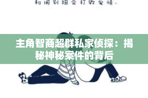 主角智商超群私家侦探：揭秘神秘案件的背后