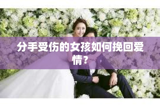 分手受伤的女孩如何挽回爱情？