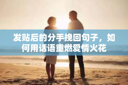 发贴后的分手挽回句子，如何用话语重燃爱情火花