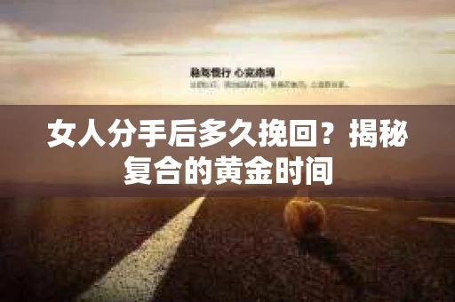 女人分手后多久挽回？揭秘复合的黄金时间
