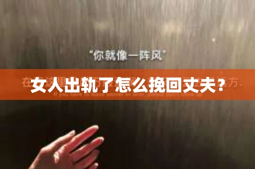 女人出轨了怎么挽回丈夫？