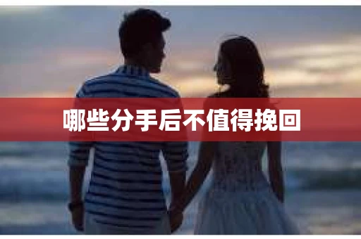 哪些分手后不值得挽回