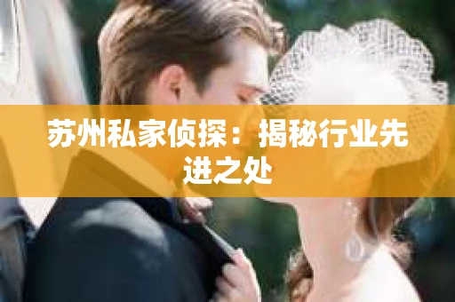 苏州私家侦探：揭秘行业先进之处