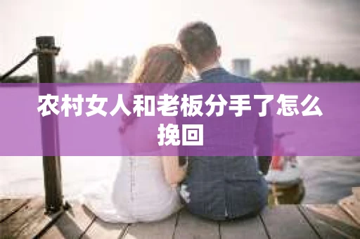 农村女人和老板分手了怎么挽回