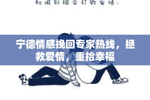 宁德情感挽回专家热线,拯救爱情,重拾幸福 宁德情感挽回专家热线,拯救爱情,重拾幸福