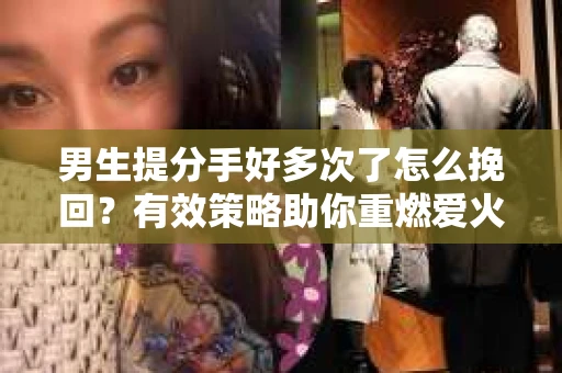 男生提分手好多次了怎么挽回？有效策略助你重燃爱火