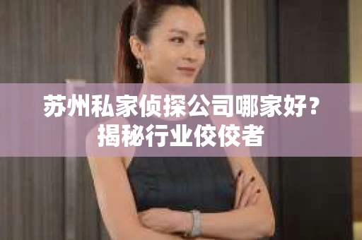 苏州私家侦探公司哪家好？揭秘行业佼佼者
