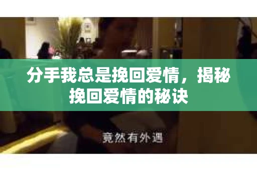 分手我总是挽回爱情,揭秘挽回爱情的秘诀 分手我总是挽回爱情,揭秘挽回爱情的秘诀