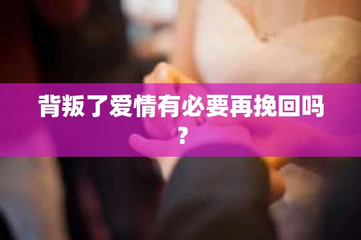 背叛了爱情有必要再挽回吗？