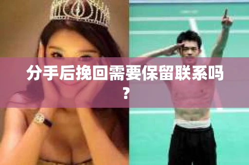分手后挽回需要保留联系吗？