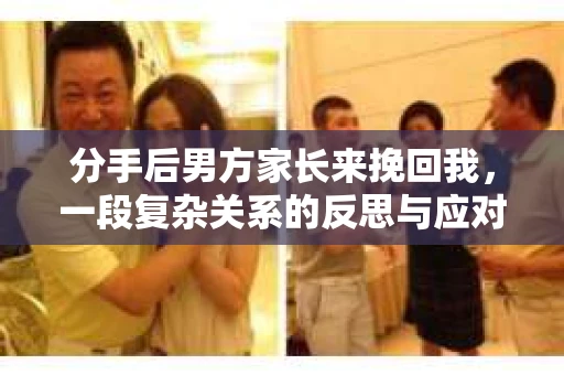 分手后男方家长来挽回我，一段复杂关系的反思与应对
