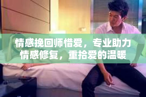 情感挽回师惜爱,专业助力情感修复,重拾爱的温暖 情感挽回师惜爱,专业助力情感修复,重拾爱的温暖