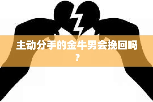 主动分手的金牛男会挽回吗？