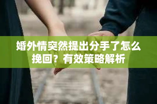 婚外情突然提出分手了怎么挽回？有效策略解析
