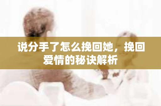 说分手了怎么挽回她，挽回爱情的秘诀解析