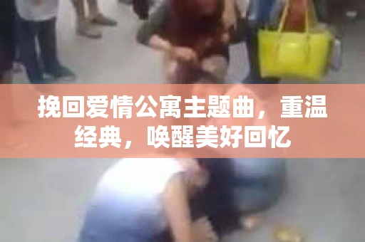 挽回爱情公寓主题曲，重温经典，唤醒美好回忆