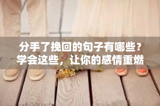 分手了挽回的句子有哪些？学会这些，让你的感情重燃希望