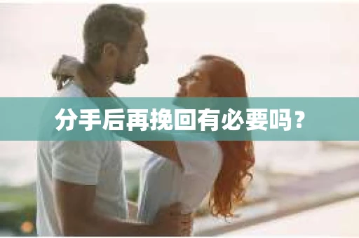 分手后再挽回有必要吗？