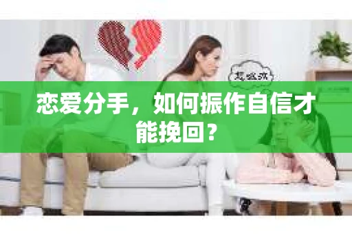 恋爱分手,如何振作自信才能挽回? 恋爱分手,如何振作自信才能挽回?