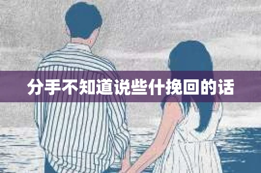分手不知道说些什挽回的话 分手不知道说些什挽回的话