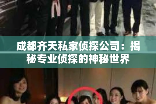 成都齐天私家侦探公司：揭秘专业侦探的神秘世界