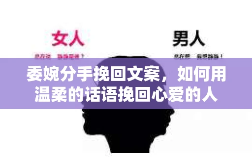 委婉分手挽回文案,如何用温柔的话语挽回心爱的人 委婉分手挽回文案,如何用温柔的话语挽回心爱的人