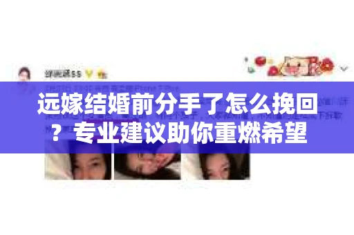 远嫁结婚前分手了怎么挽回?专业建议助你重燃希望 远嫁结婚前分手了怎么挽回?专业建议助你重燃希望