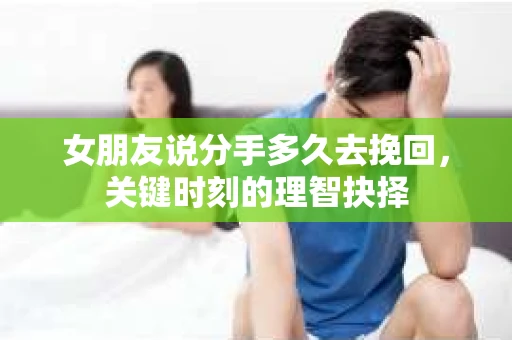 女朋友说分手多久去挽回，关键时刻的理智抉择