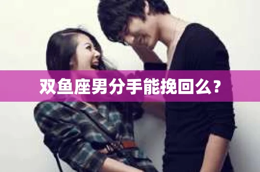 双鱼座男分手能挽回么？