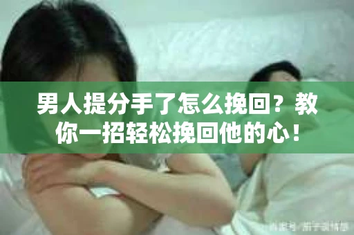 男人提分手了怎么挽回？教你一招轻松挽回他的心！