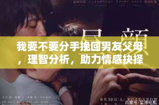 我要不要分手挽回男友父母,理智分析,助力情感抉择 我要不要分手挽回男友父母,理智分析,助力情感抉择