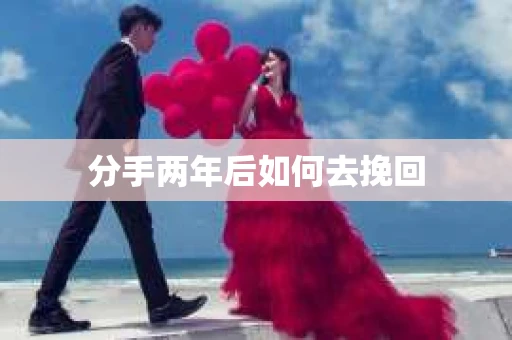 分手两年后如何去挽回 分手两年后如何去挽回