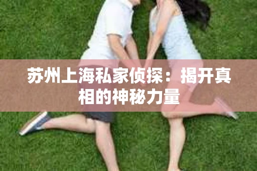 苏州上海私家侦探：揭开真相的神秘力量