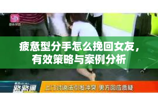 疲惫型分手怎么挽回女友，有效策略与案例分析