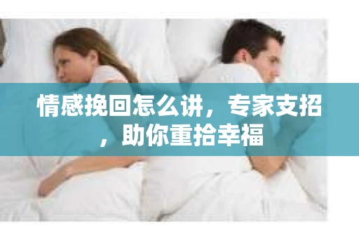 情感挽回怎么讲，专家支招，助你重拾幸福