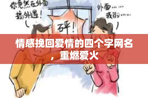 情感挽回爱情的四个字网名,重燃爱火 情感挽回爱情的四个字网名,重燃爱火