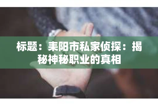 标题：耒阳市私家侦探：揭秘神秘职业的真相