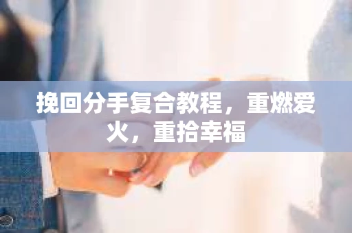 挽回分手复合教程,重燃爱火,重拾幸福 挽回分手复合教程,重燃爱火,重拾幸福