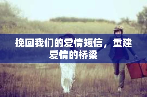 挽回我们的爱情短信，重建爱情的桥梁