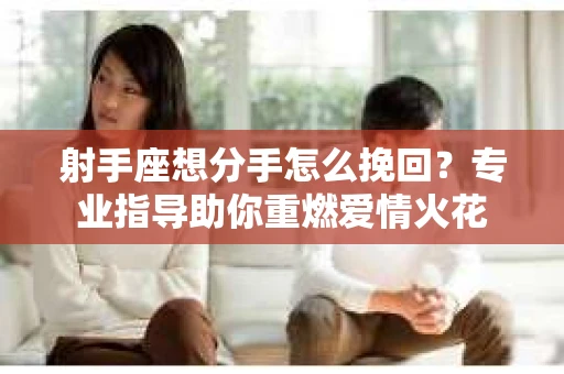 射手座想分手怎么挽回？专业指导助你重燃爱情火花