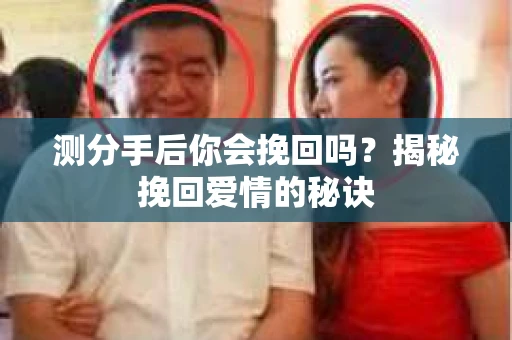测分手后你会挽回吗?揭秘挽回爱情的秘诀 测分手后你会挽回吗?揭秘挽回爱情的秘诀