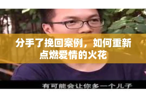 分手了挽回案例，如何重新点燃爱情的火花