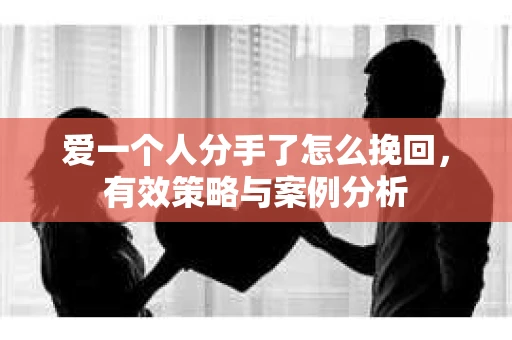 爱一个人分手了怎么挽回，有效策略与案例分析