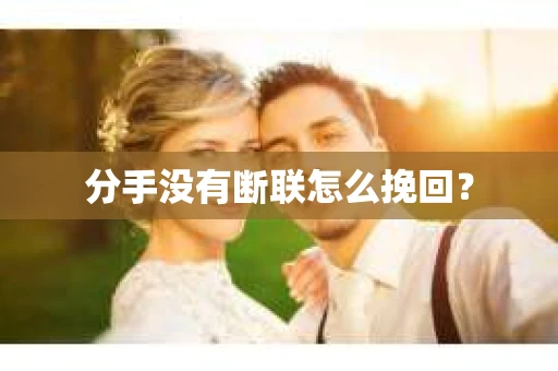 分手没有断联怎么挽回？