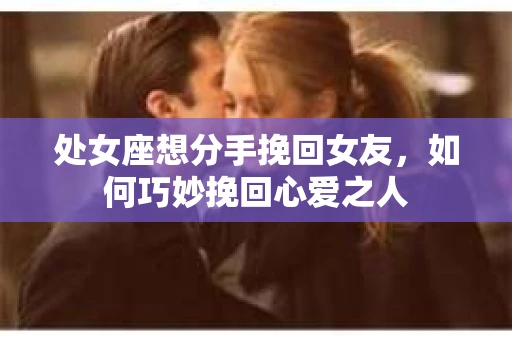 处女座想分手挽回女友,如何巧妙挽回心爱之人 处女座想分手挽回女友,如何巧妙挽回心爱之人