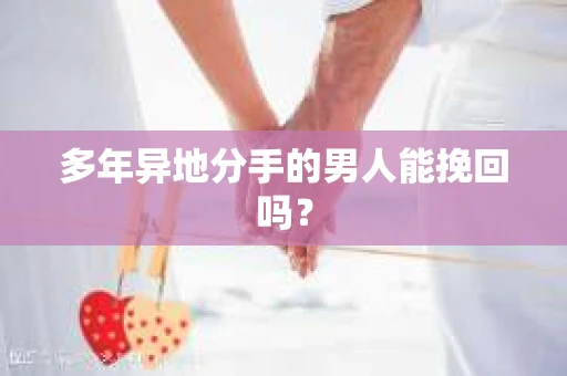 多年异地分手的男人能挽回吗？
