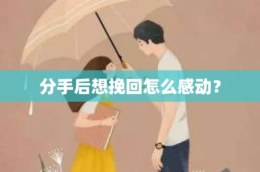 分手后想挽回怎么感动? 分手后想挽回怎么感动?