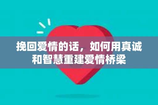 挽回爱情的话，如何用真诚和智慧重建爱情桥梁