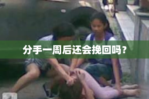 分手一周后还会挽回吗? 分手一周后还会挽回吗?