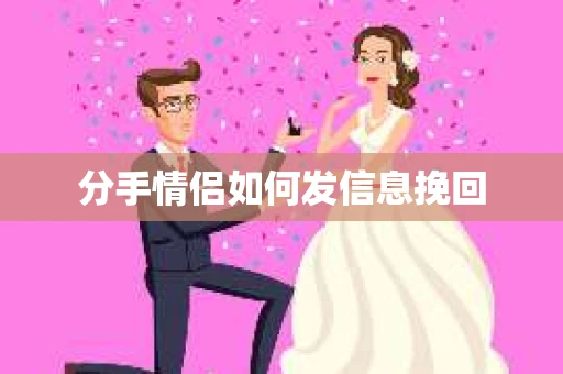 分手情侣如何发信息挽回 分手情侣如何发信息挽回